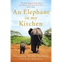 An Elephant in My Kitchen: What the Herd Taught Me about Love- Courage and Survival